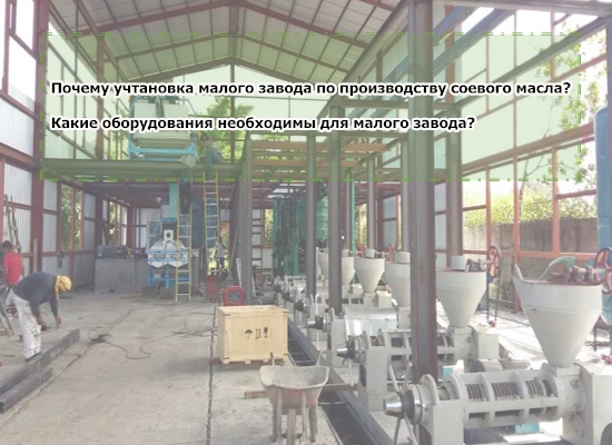 Почему установка малого завода по производству соевого масла? Какие оборудования необходимы для малого завода?