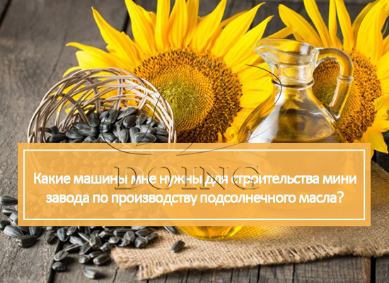 Какие машины мне нужны для строительства мини завода по производству подсолнечного масла?
