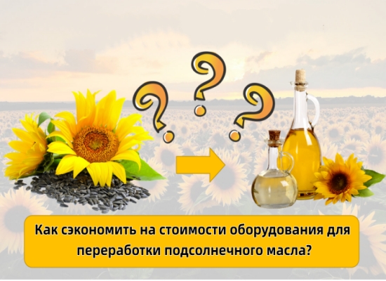 Как сэкономить на стоимости оборудования для переработки подсолнечного масла?